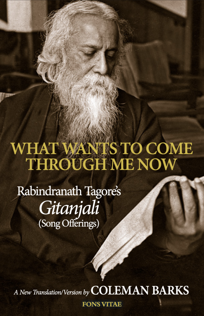 What Wants To Come Through Me Now – Rabindranath Tagore’s Gitanjali (Song Offerings) – Coleman Barks